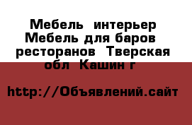 Мебель, интерьер Мебель для баров, ресторанов. Тверская обл.,Кашин г.